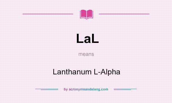What does LaL mean? It stands for Lanthanum L-Alpha