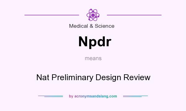 What does Npdr mean? It stands for Nat Preliminary Design Review