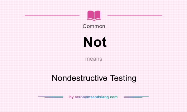 What does Not mean? It stands for Nondestructive Testing