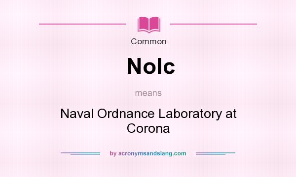 What does Nolc mean? It stands for Naval Ordnance Laboratory at Corona