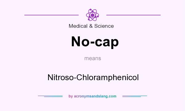 What does No-cap mean? It stands for Nitroso-Chloramphenicol