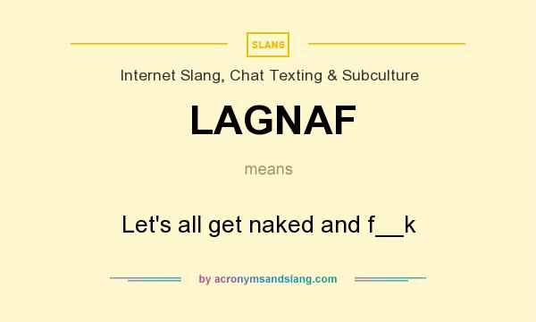 What does LAGNAF mean? It stands for Let`s all get naked and f__k