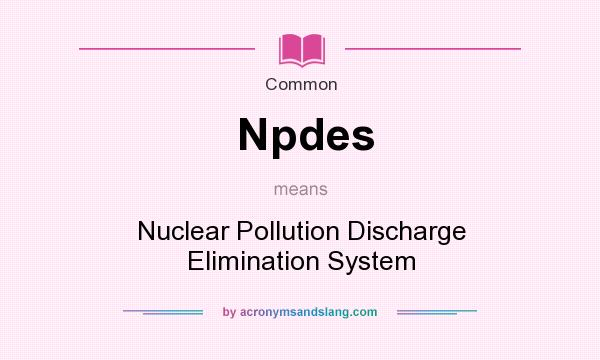 What does Npdes mean? It stands for Nuclear Pollution Discharge Elimination System