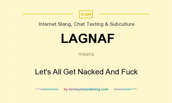 What does LAGNAF mean? It stands for Let`s All Get Nacked And Fuck