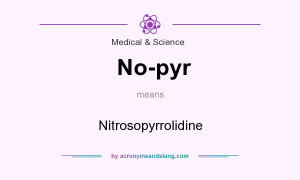 What does No-pyr mean? It stands for Nitrosopyrrolidine