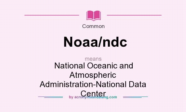 What does Noaa/ndc mean? It stands for National Oceanic and Atmospheric Administration-National Data Center
