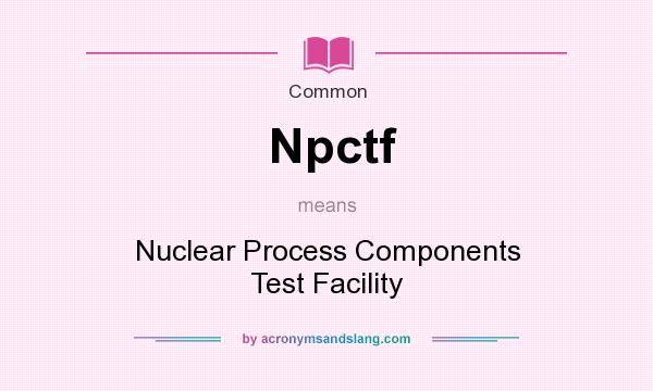 What does Npctf mean? It stands for Nuclear Process Components Test Facility
