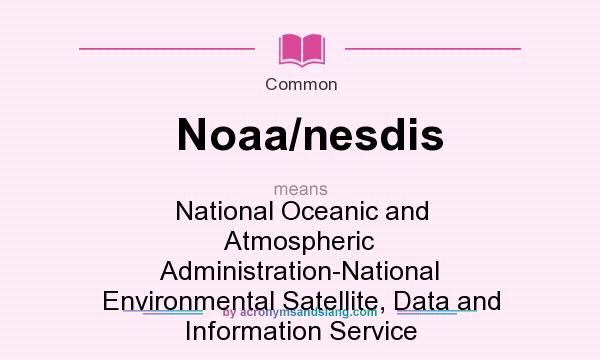 What does Noaa/nesdis mean? It stands for National Oceanic and Atmospheric Administration-National Environmental Satellite, Data and Information Service
