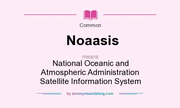 What does Noaasis mean? It stands for National Oceanic and Atmospheric Administration Satellite Information System