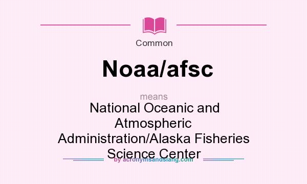 What does Noaa/afsc mean? It stands for National Oceanic and Atmospheric Administration/Alaska Fisheries Science Center