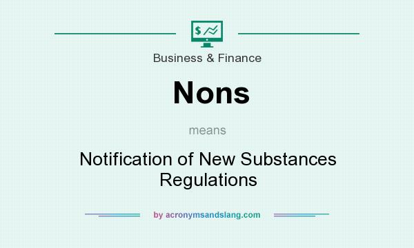What does Nons mean? It stands for Notification of New Substances Regulations