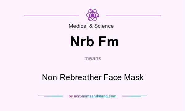 What does Nrb Fm mean? It stands for Non-Rebreather Face Mask