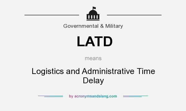 What does LATD mean? It stands for Logistics and Administrative Time Delay