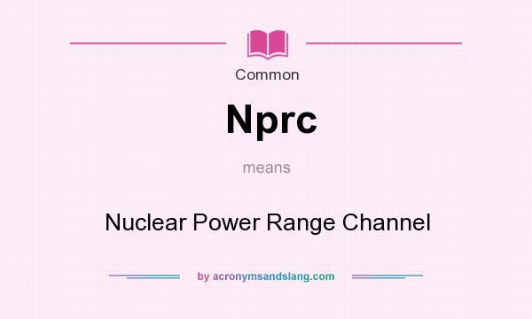 What does Nprc mean? It stands for Nuclear Power Range Channel