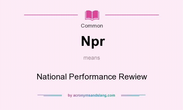 What does Npr mean? It stands for National Performance Rewiew