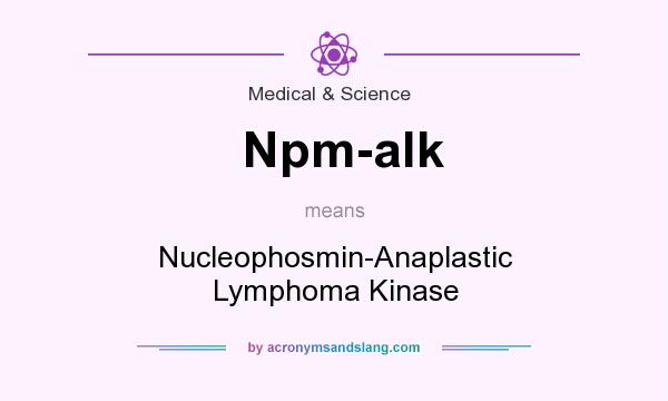 What does Npm-alk mean? It stands for Nucleophosmin-Anaplastic Lymphoma Kinase