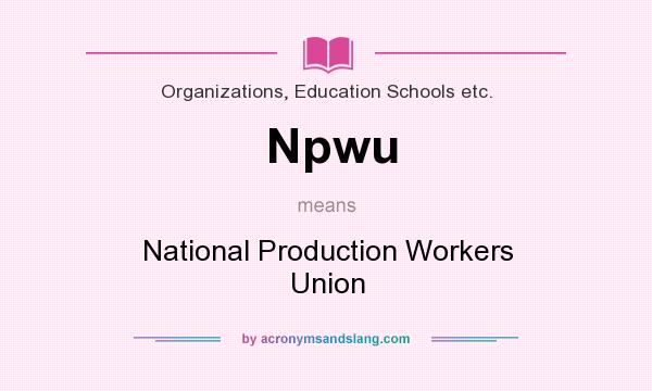 What does Npwu mean? It stands for National Production Workers Union
