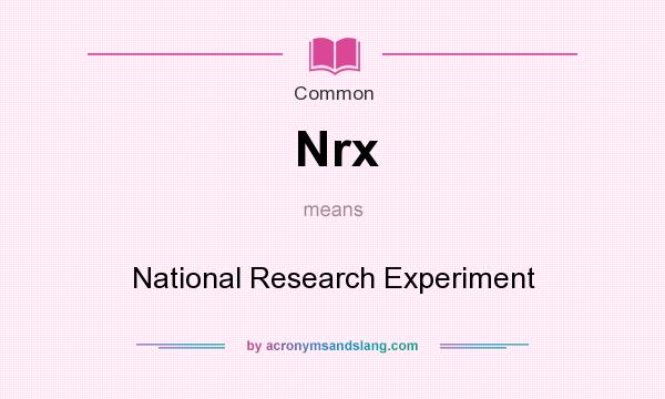What does Nrx mean? It stands for National Research Experiment