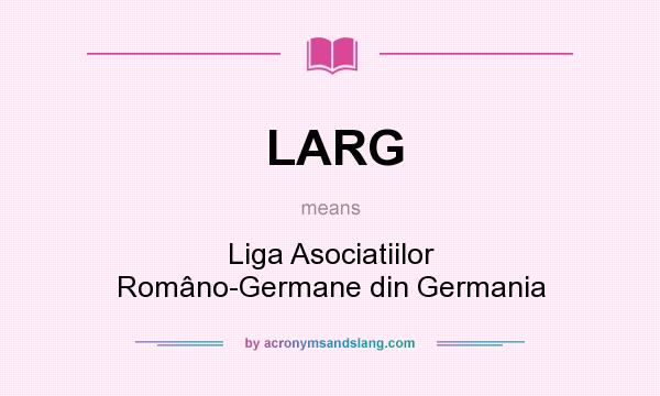 What does LARG mean? It stands for Liga Asociatiilor Româno-Germane din Germania