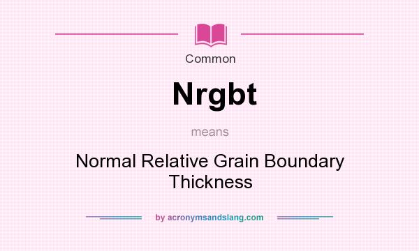 What does Nrgbt mean? It stands for Normal Relative Grain Boundary Thickness