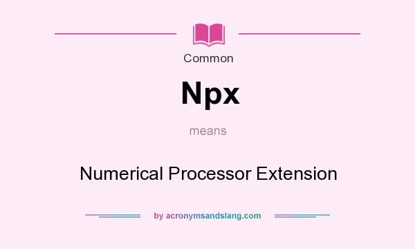 What does Npx mean? It stands for Numerical Processor Extension