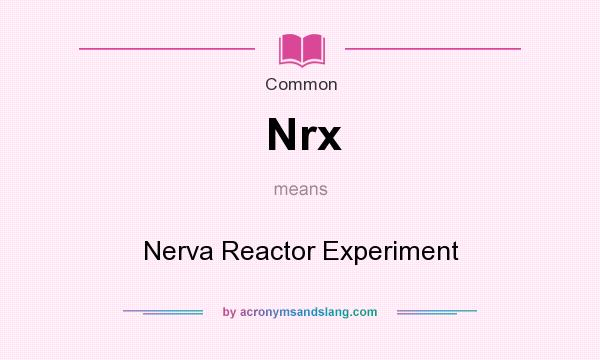 What does Nrx mean? It stands for Nerva Reactor Experiment
