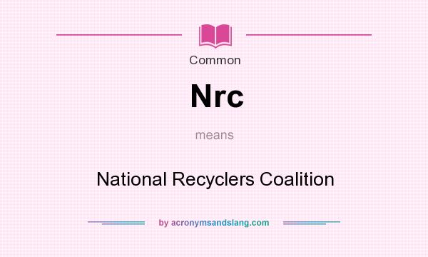 What does Nrc mean? It stands for National Recyclers Coalition