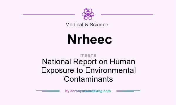 What does Nrheec mean? It stands for National Report on Human Exposure to Environmental Contaminants