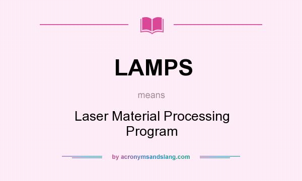 What does LAMPS mean? It stands for Laser Material Processing Program