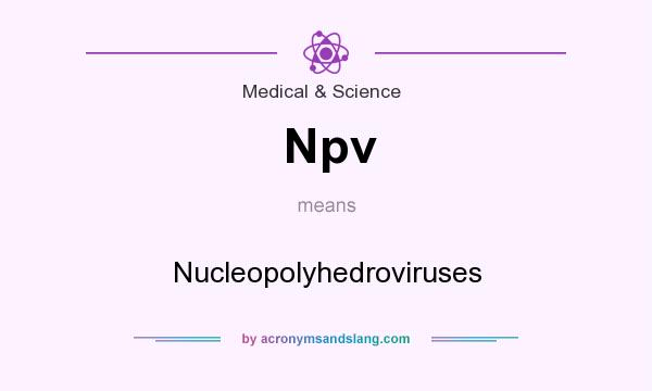 What does Npv mean? It stands for Nucleopolyhedroviruses