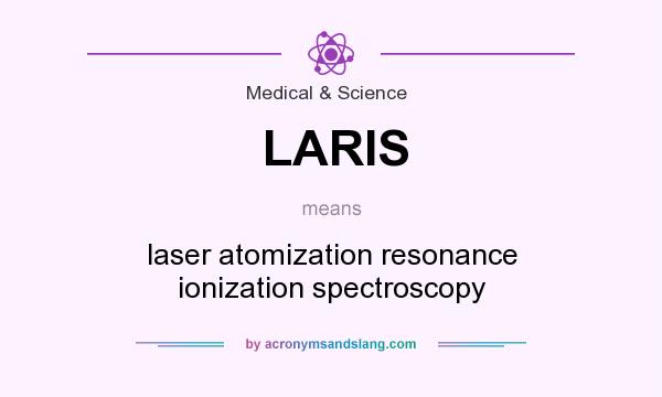 What does LARIS mean? It stands for laser atomization resonance ionization spectroscopy