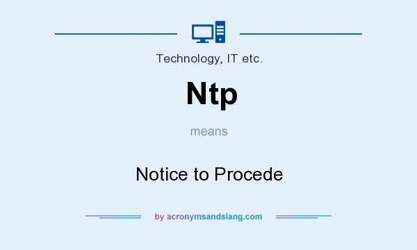 What does Ntp mean? It stands for Notice to Procede