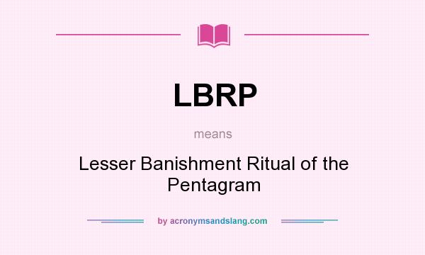 What does LBRP mean? It stands for Lesser Banishment Ritual of the Pentagram
