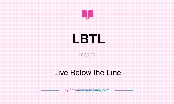 What does LBTL mean? It stands for Live Below the Line