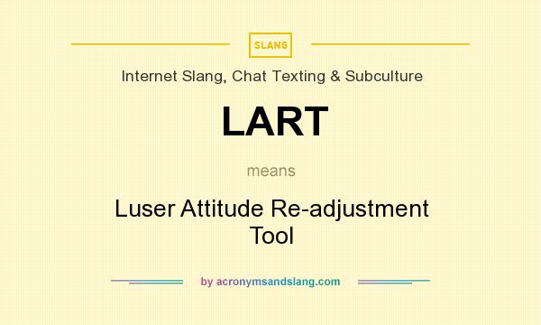 What does LART mean? It stands for Luser Attitude Re-adjustment Tool