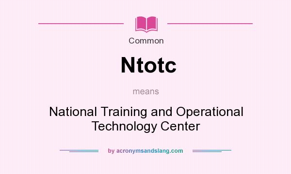 What does Ntotc mean? It stands for National Training and Operational Technology Center