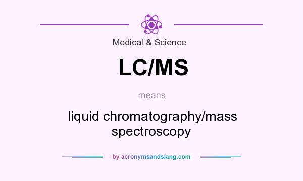 What does LC/MS mean? It stands for liquid chromatography/mass spectroscopy