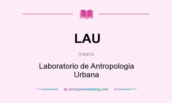 What does LAU mean? It stands for Laboratorio de Antropologia Urbana