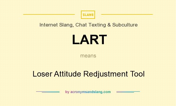 What does LART mean? It stands for Loser Attitude Redjustment Tool