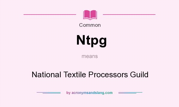 What does Ntpg mean? It stands for National Textile Processors Guild
