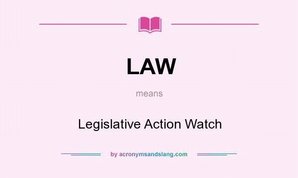 What does LAW mean? It stands for Legislative Action Watch