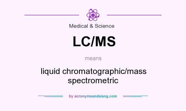 What does LC/MS mean? It stands for liquid chromatographic/mass spectrometric