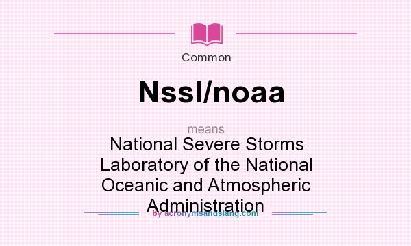 What does Nssl/noaa mean? It stands for National Severe Storms Laboratory of the National Oceanic and Atmospheric Administration