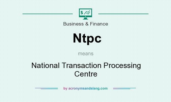 What does Ntpc mean? It stands for National Transaction Processing Centre