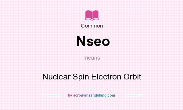 What does Nseo mean? It stands for Nuclear Spin Electron Orbit