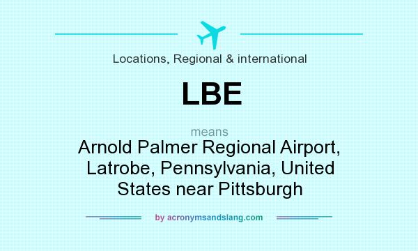 What does LBE mean? It stands for Arnold Palmer Regional Airport, Latrobe, Pennsylvania, United States near Pittsburgh