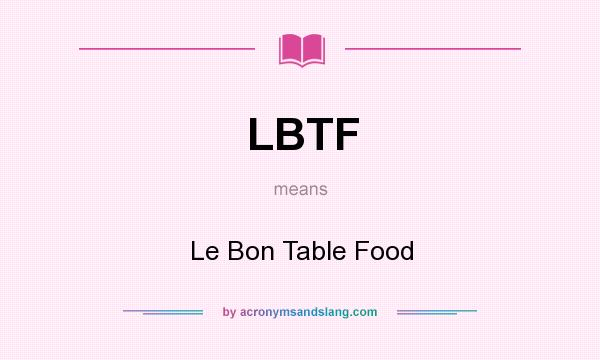 What does LBTF mean? It stands for Le Bon Table Food