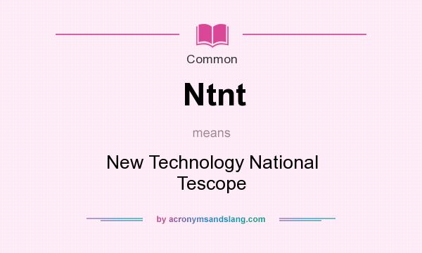 What does Ntnt mean? It stands for New Technology National Tescope