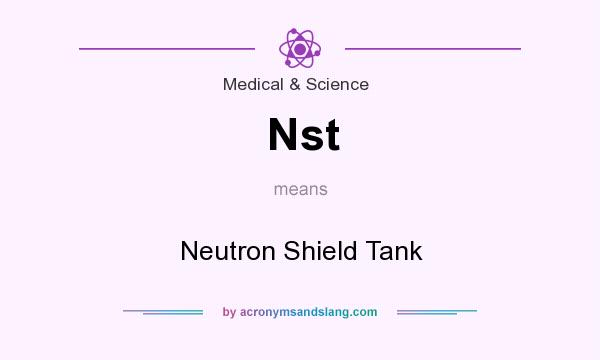 What does Nst mean? It stands for Neutron Shield Tank