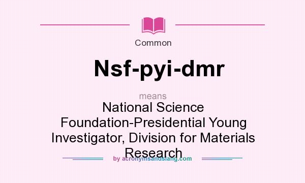 What does Nsf-pyi-dmr mean? It stands for National Science Foundation-Presidential Young Investigator, Division for Materials Research